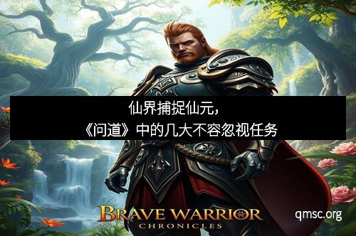 仙界捕捉仙元，《问道》中的几大不容忽视任务