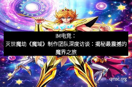 IM电竞：灭世魔劫《魔域》制作团队深度访谈：揭秘最震撼的魔界之旅