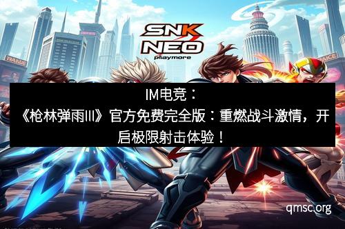 IM电竞：《枪林弹雨III》官方免费完全版：重燃战斗激情，开启极限射击体验！
