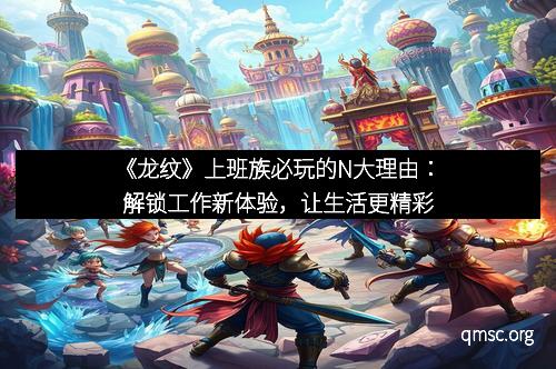 《龙纹》上班族必玩的N大理由：解锁工作新体验，让生活更精彩